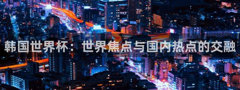 2026世界杯赛程:韩国世界杯:世界焦点与国内热点的交融